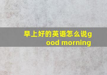 早上好的英语怎么说good morning